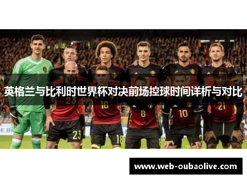 英格兰与比利时世界杯对决前场控球时间详析与对比