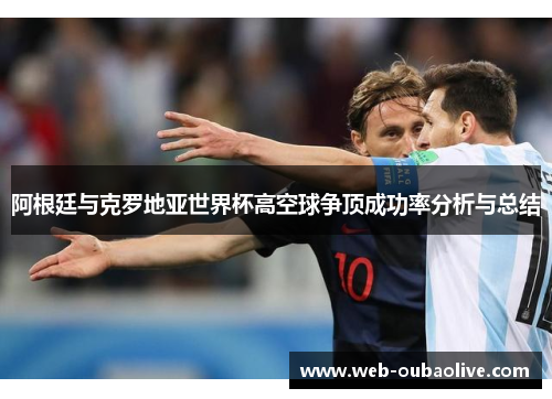 阿根廷与克罗地亚世界杯高空球争顶成功率分析与总结