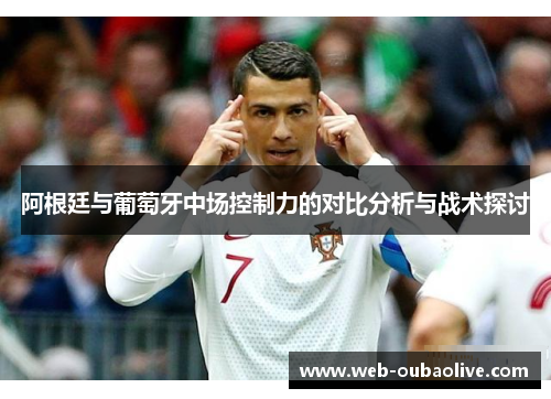 阿根廷与葡萄牙中场控制力的对比分析与战术探讨