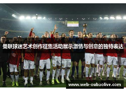 曼联球迷艺术创作征集活动展示激情与创意的独特表达