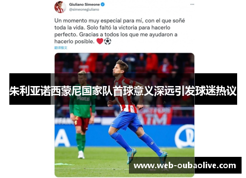 朱利亚诺西蒙尼国家队首球意义深远引发球迷热议