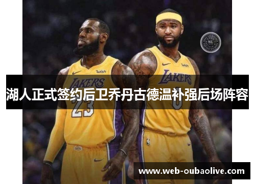 湖人正式签约后卫乔丹古德温补强后场阵容