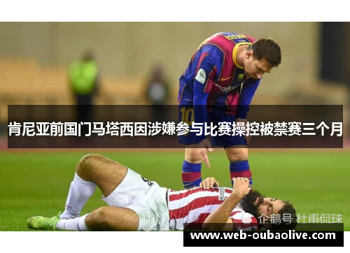 肯尼亚前国门马塔西因涉嫌参与比赛操控被禁赛三个月