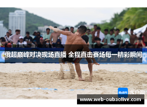 俄超巅峰对决现场直播 全程直击赛场每一精彩瞬间