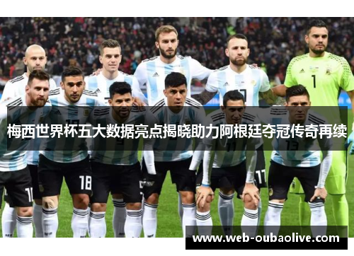 梅西世界杯五大数据亮点揭晓助力阿根廷夺冠传奇再续