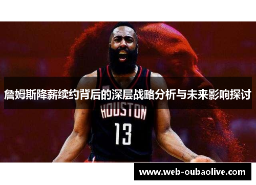 詹姆斯降薪续约背后的深层战略分析与未来影响探讨
