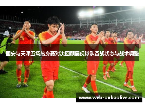 国安与天津五场热身赛对决回顾展现球队备战状态与战术调整