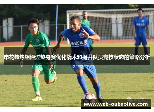 申花教练组通过热身赛优化战术和提升队员竞技状态的策略分析