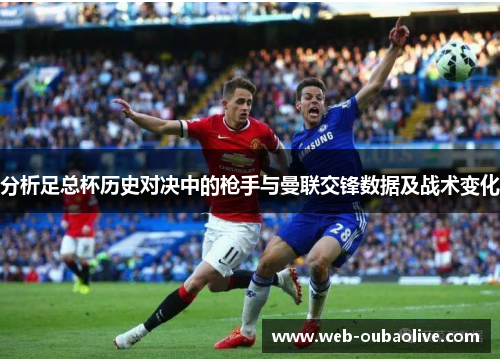 分析足总杯历史对决中的枪手与曼联交锋数据及战术变化