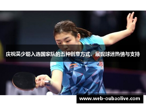 庆祝吴少聪入选国家队的五种创意方式，展现球迷热情与支持