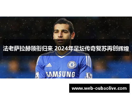 法老萨拉赫领衔归来 2024年足坛传奇复苏再创辉煌
