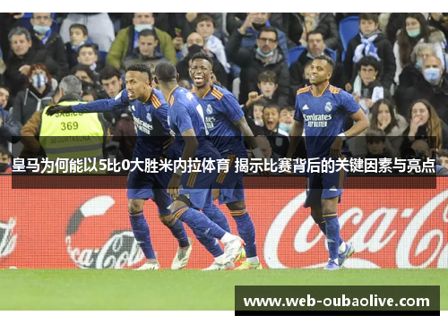 皇马为何能以5比0大胜米内拉体育 揭示比赛背后的关键因素与亮点