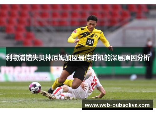 利物浦错失贝林厄姆加盟最佳时机的深层原因分析