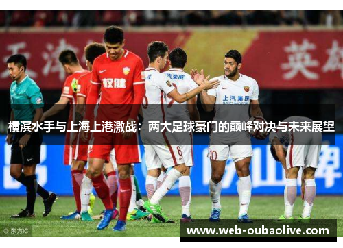 横滨水手与上海上港激战：两大足球豪门的巅峰对决与未来展望