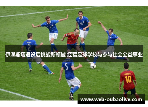 伊涅斯塔退役后挑战新领域 经营足球学校与参与社会公益事业