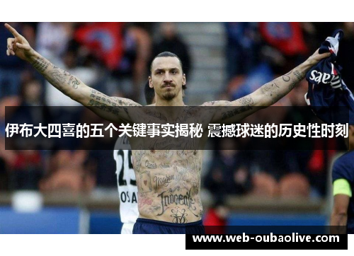 伊布大四喜的五个关键事实揭秘 震撼球迷的历史性时刻