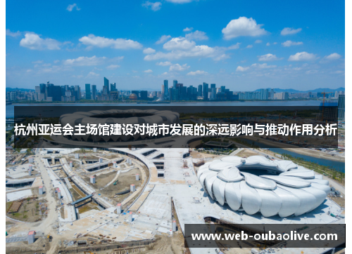 杭州亚运会主场馆建设对城市发展的深远影响与推动作用分析