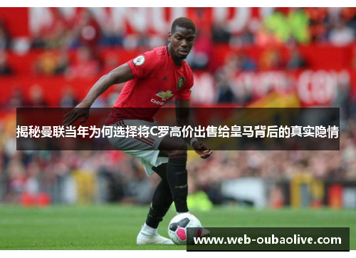 揭秘曼联当年为何选择将C罗高价出售给皇马背后的真实隐情