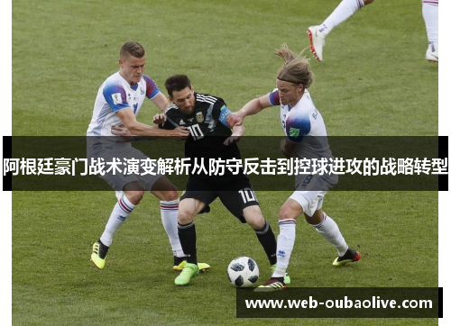 阿根廷豪门战术演变解析从防守反击到控球进攻的战略转型