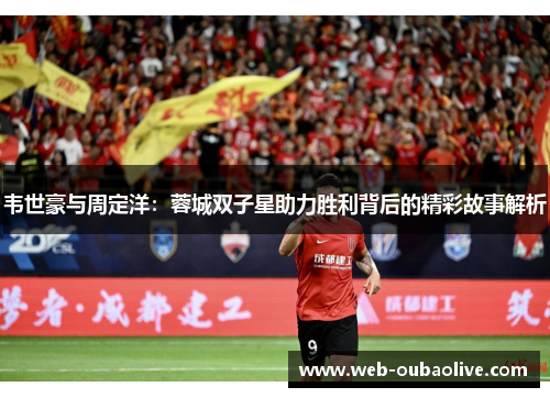 韦世豪与周定洋：蓉城双子星助力胜利背后的精彩故事解析